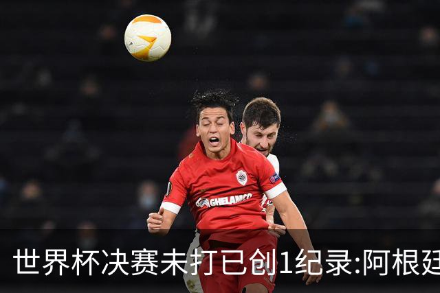 世界杯决赛未打已创1纪录:阿根廷西班牙上演首次世界前二对决