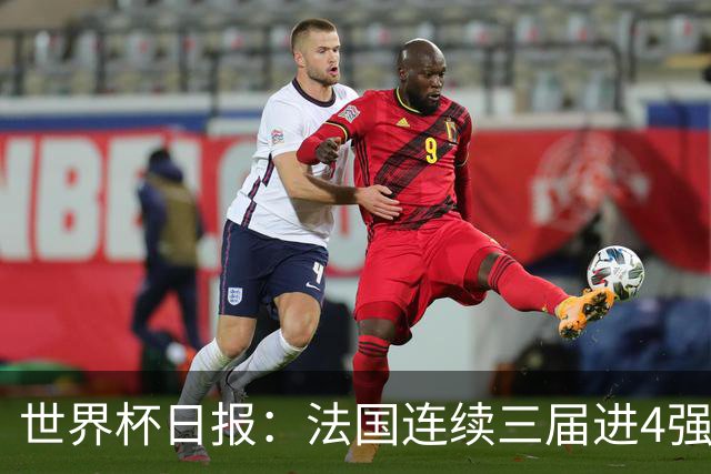 世界杯日报：法国连续三届进4强 英格兰后卫宽萨被禁赛2场