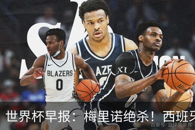 世界杯早报：梅里诺绝杀！西班牙2-1比利时，半决赛将战法国