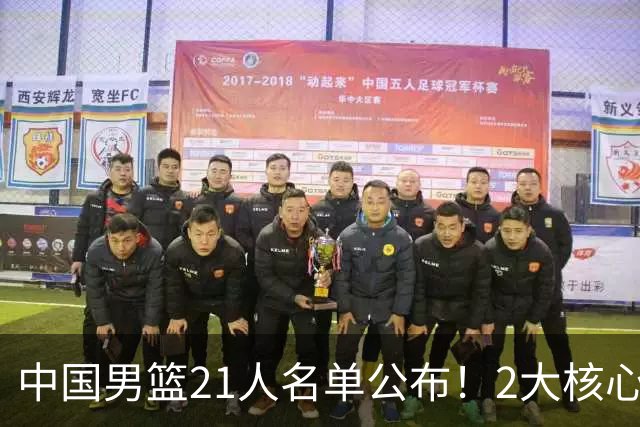 中国男篮21人名单公布！2大核心被弃，最大赢家出现：不是杨瀚森
