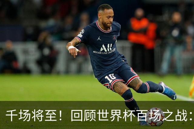 千场将至！回顾世界杯百场之战：第900场恰好是2018年决赛
