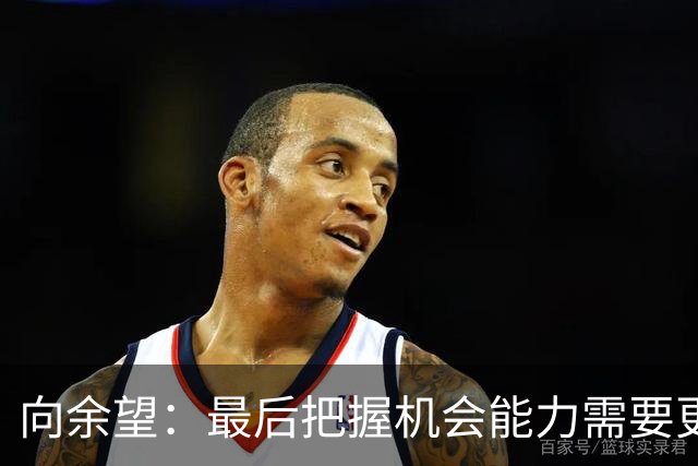 向余望：最后把握机会能力需要更精进，今天在进攻三区有点太着急
