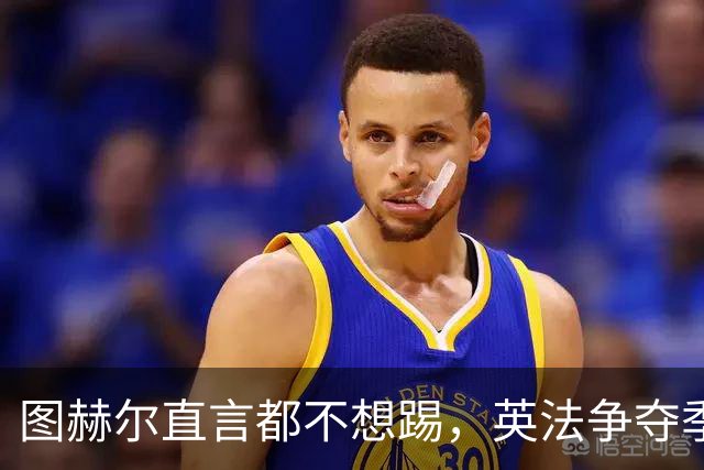 图赫尔直言都不想踢，英法争夺季军，德尚称：身披球衣就有责任