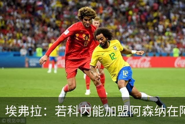 埃弗拉：若科内能加盟阿森纳在阿尔特塔手下踢球，他会大放异彩的
