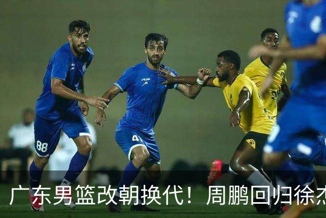 广东男篮改朝换代！周鹏回归徐杰有意离队，徐昕事情复杂，外援续约权将被出售！