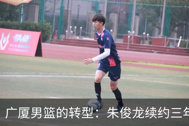 广厦男篮的转型：朱俊龙续约三年，胡金秋的未来成悬念