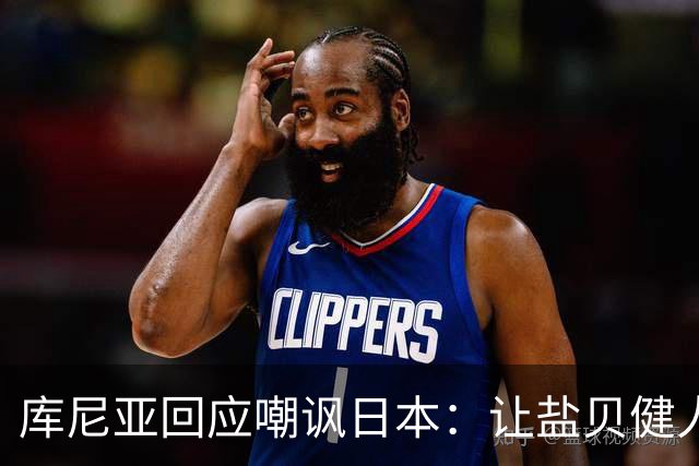 库尼亚回应嘲讽日本：让盐贝健人认清位置是好事 我们感受到冒犯