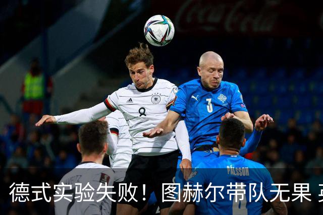 德式实验失败！图赫尔带队无果 英格兰时隔8年原地踏步