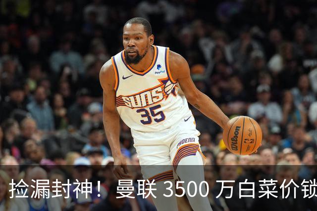 捡漏封神！曼联 3500 万白菜价锁真核！还要复刻同款神级引援
