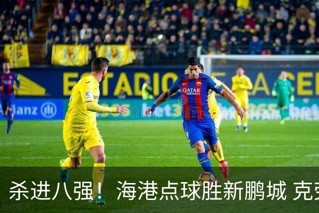 杀进八强！海港点球胜新鹏城 克劳德韦斯利破门周定洋张宇峰失点