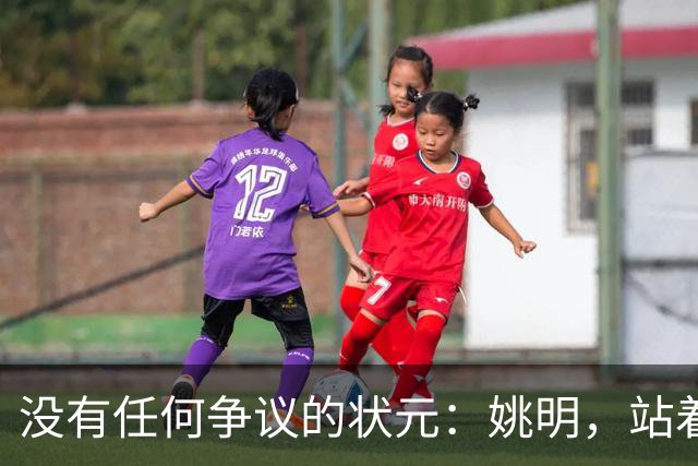 没有任何争议的状元：姚明，站着不用跳起来，踮踮脚就能投篮！