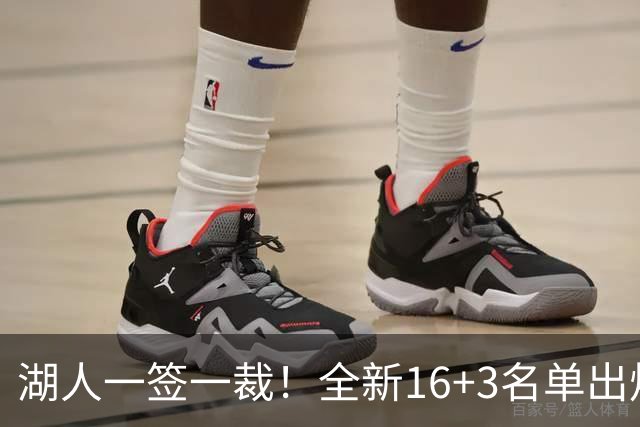 湖人一签一裁！全新16+3名单出炉两大改善明显，仍有三处短板难解