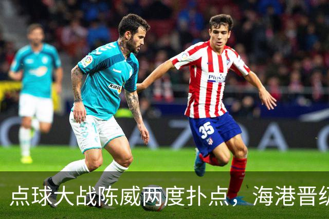 点球大战陈威两度扑点，海港晋级足协杯八强