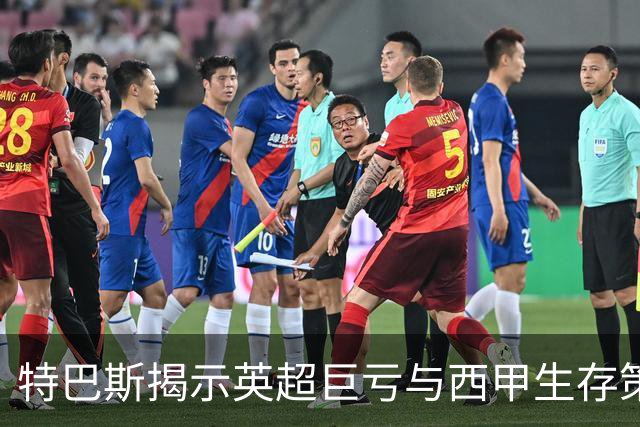 特巴斯揭示英超巨亏与西甲生存策略：曼城等豪门面临监管挑战！