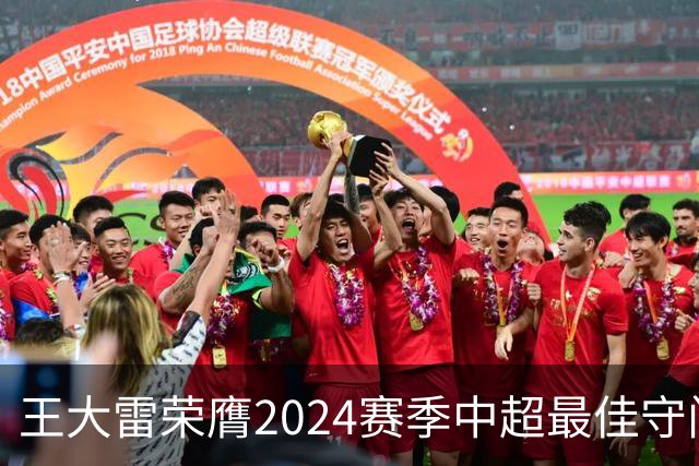 王大雷荣膺2024赛季中超最佳守门员