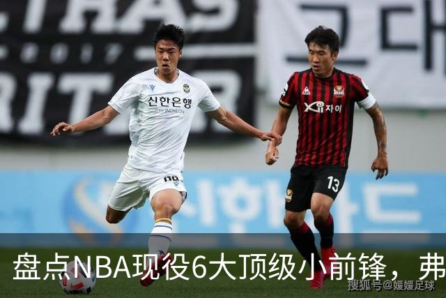 盘点NBA现役6大顶级小前锋，弗拉格上榜，杜兰特第2，詹姆斯未入前3