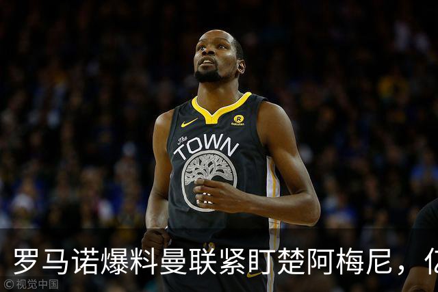 罗马诺爆料曼联紧盯楚阿梅尼，亿元引援计划遇薪资、皇马双重阻碍