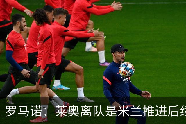 罗马诺：莱奥离队是米兰推进后续引援先决条件，球员在等各方评估