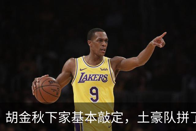 胡金秋下家基本敲定，土豪队拼了，酝酿交易，腾出顶薪位置