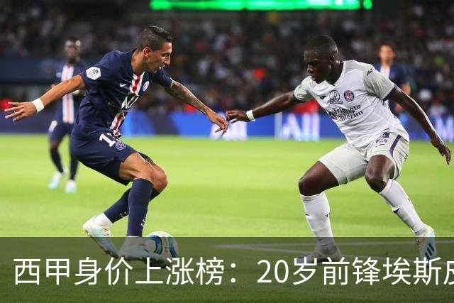 西甲身价上涨榜：20岁前锋埃斯皮暴涨1750万 小蜘蛛、马丁+1000万