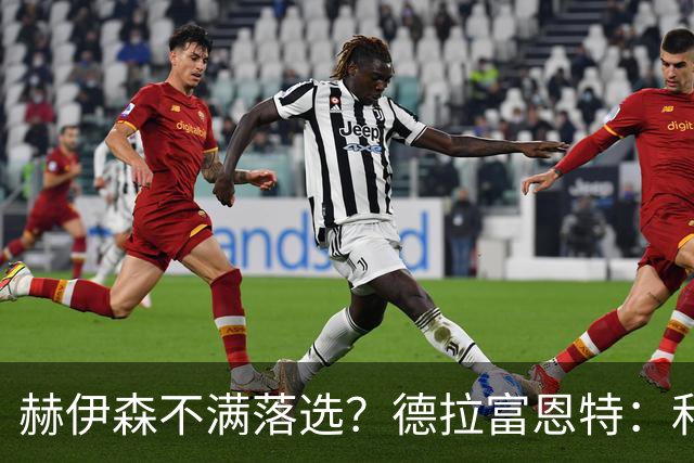 赫伊森不满落选？德拉富恩特：和他没问题，他做人和踢球仍需成长