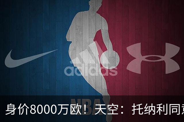 身价8000万欧！天空：托纳利同意加盟热刺！周薪超27.5万镑