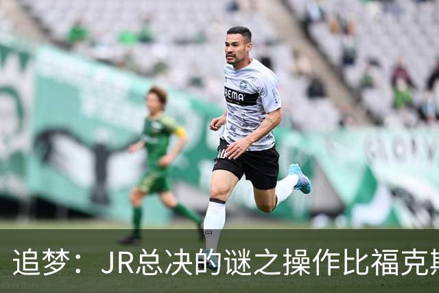 追梦：JR总决的谜之操作比福克斯更离谱 直接给系列赛定了基调