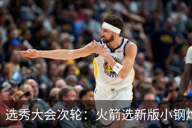 选秀大会次轮：火箭选新版小钢炮 勇士摘大龄侧翼