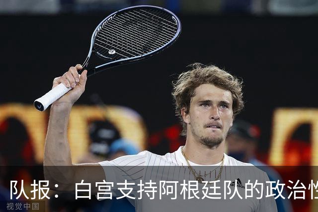 队报：白宫支持阿根廷队的政治性言论 但横幅确实违反了FIFA规定
