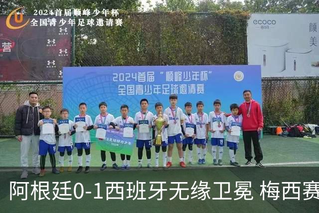 阿根廷0-1西班牙无缘卫冕 梅西赛后真情流露或成世界杯最后一舞