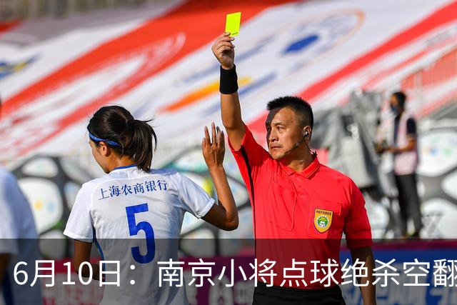 6月10日：南京小将点球绝杀空翻庆祝燃爆全场他真能扛住中国足球的期待么？