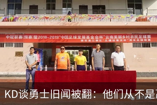 KD谈勇士旧闻被翻：他们从不是赢球豪门 对我来说那就是支下狗