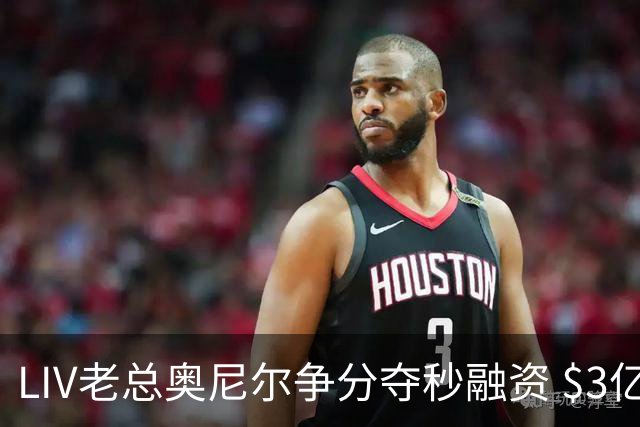LIV老总奥尼尔争分夺秒融资 $3亿方能确保明年安全