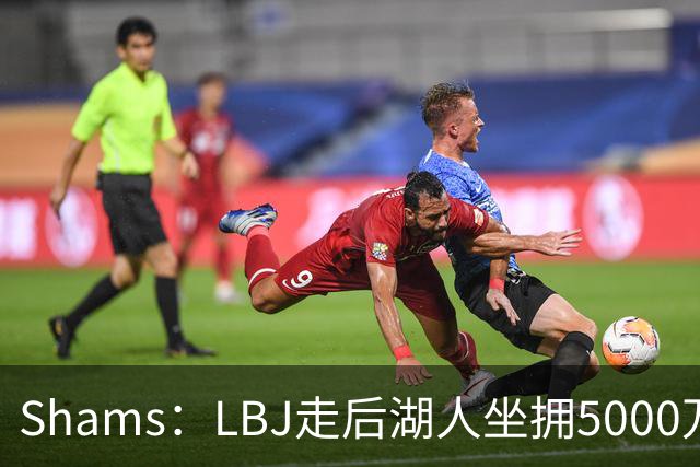 Shams：LBJ走后湖人坐拥5000万空间 将重点补强后场及内线高度